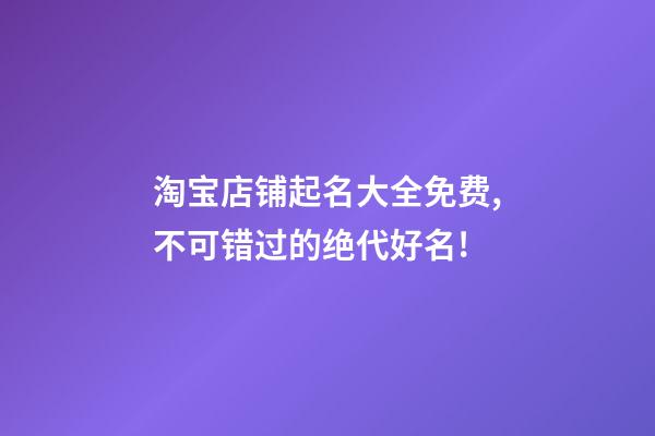 淘宝店铺起名大全免费,不可错过的绝代好名!-第1张-店铺起名-玄机派