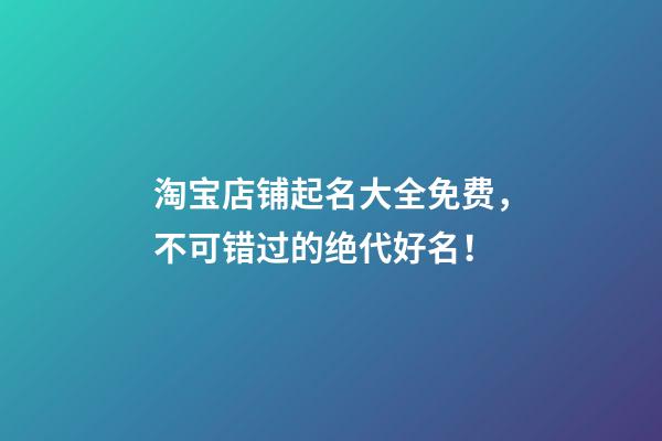 淘宝店铺起名大全免费，不可错过的绝代好名！-第1张-店铺起名-玄机派