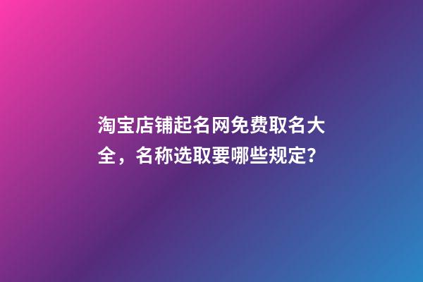 淘宝店铺起名网免费取名大全，名称选取要哪些规定？-第1张-店铺起名-玄机派