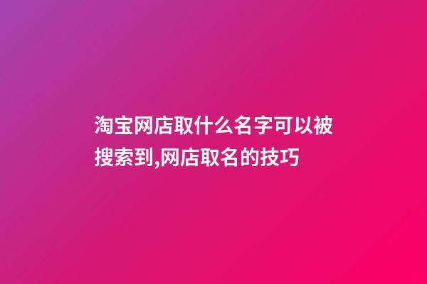 淘宝网店取什么名字可以被搜索到,网店取名的技巧-第1张-店铺起名-玄机派