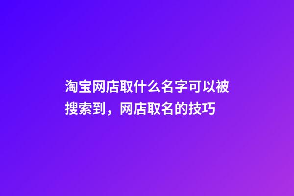 淘宝网店取什么名字可以被搜索到，网店取名的技巧-第1张-店铺起名-玄机派