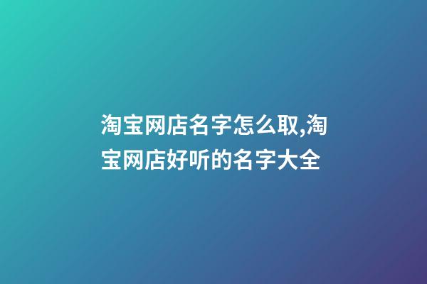 淘宝网店名字怎么取,淘宝网店好听的名字大全-第1张-店铺起名-玄机派