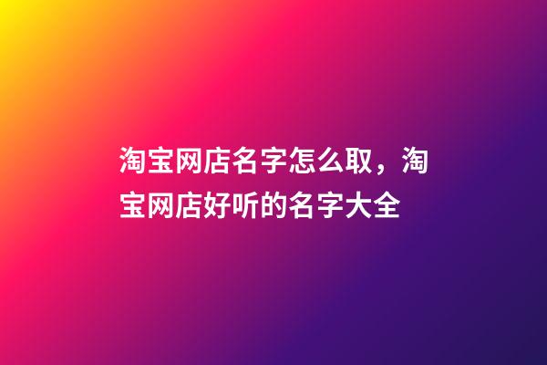 淘宝网店名字怎么取，淘宝网店好听的名字大全-第1张-店铺起名-玄机派