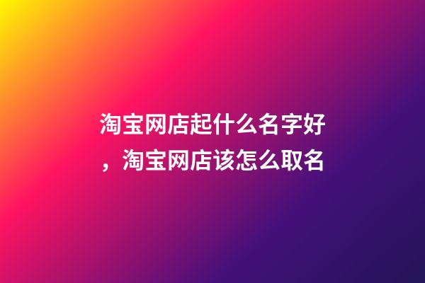 淘宝网店起什么名字好，淘宝网店该怎么取名-第1张-店铺起名-玄机派