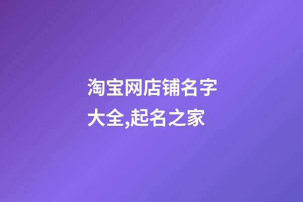 淘宝网店铺名字大全,起名之家-第1张-店铺起名-玄机派