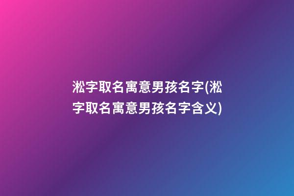 淞字取名寓意男孩名字(淞字取名寓意男孩名字含义)