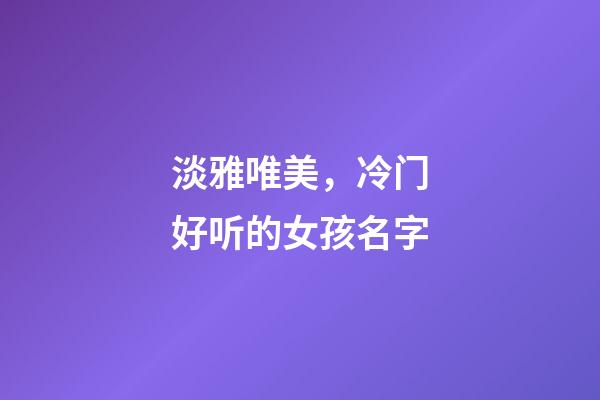 淡雅唯美，冷门好听的女孩名字