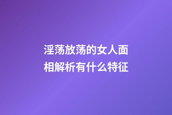 淫荡放荡的女人面相解析有什么特征