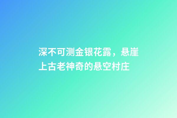 深不可测金银花露，悬崖上古老神奇的悬空村庄-第1张-观点-玄机派