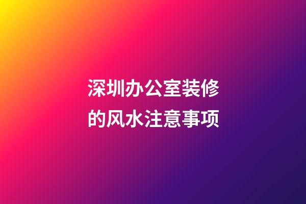 深圳办公室装修的风水注意事项
