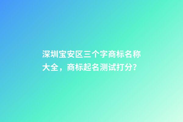 深圳宝安区三个字商标名称大全，商标起名测试打分？-第1张-商标起名-玄机派