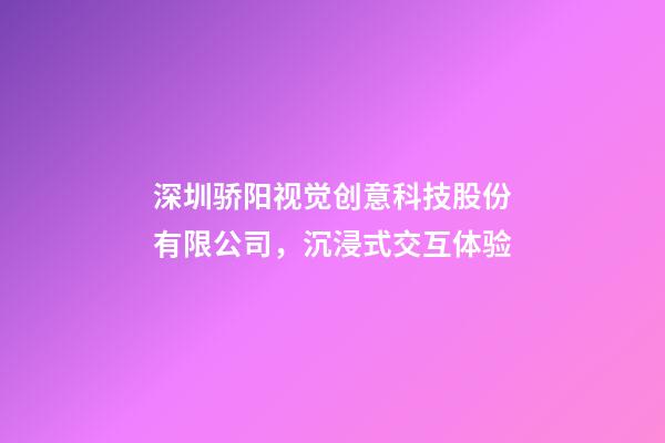深圳骄阳视觉创意科技股份有限公司，沉浸式交互体验-第1张-观点-玄机派