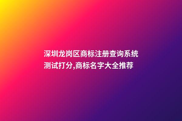 深圳龙岗区商标注册查询系统测试打分,商标名字大全推荐-第1张-商标起名-玄机派
