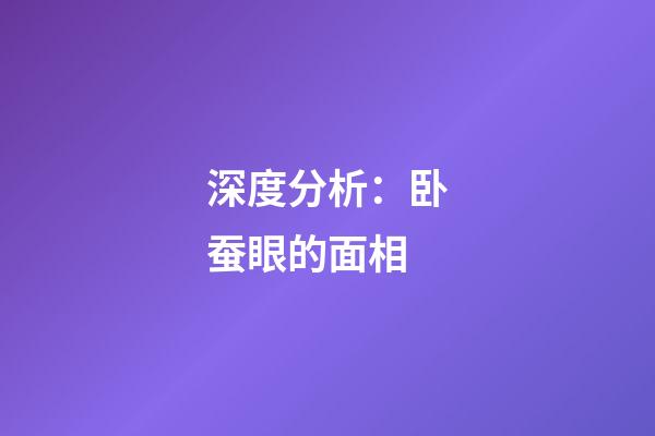 深度分析：卧蚕眼的面相