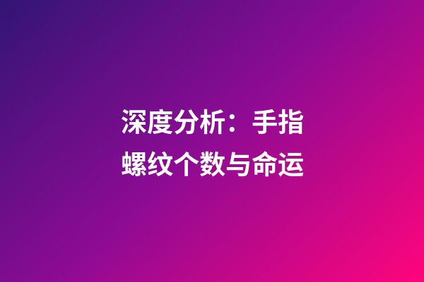 深度分析：手指螺纹个数与命运