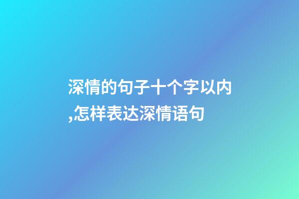 深情的句子十个字以内,怎样表达深情语句-第1张-观点-玄机派