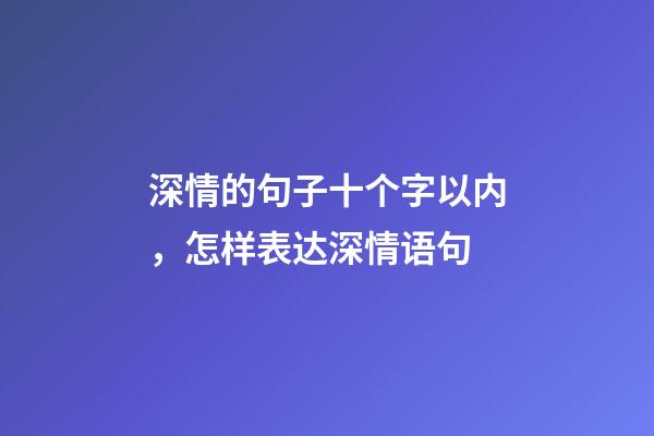 深情的句子十个字以内，怎样表达深情语句-第1张-观点-玄机派