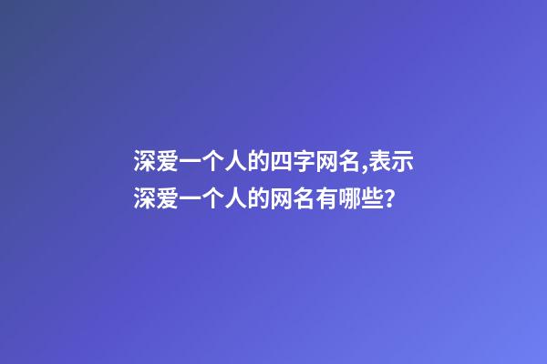 深爱一个人的四字网名,表示深爱一个人的网名有哪些？