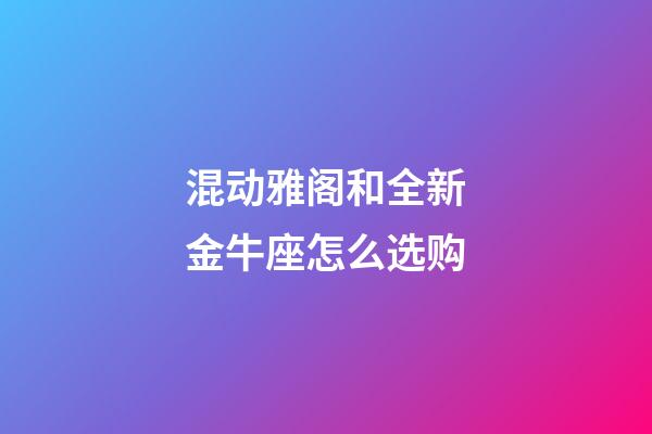 混动雅阁和全新金牛座怎么选购-第1张-星座运势-玄机派