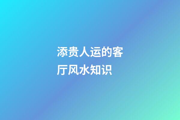 添贵人运的客厅风水知识