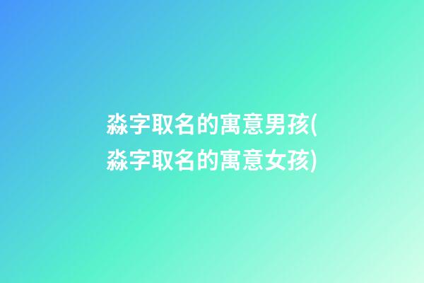 淼字取名的寓意男孩(淼字取名的寓意女孩)