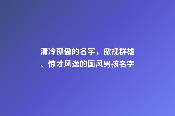 清冷孤傲的名字，傲视群雄、惊才风逸的国风男孩名字-第1张-观点-玄机派