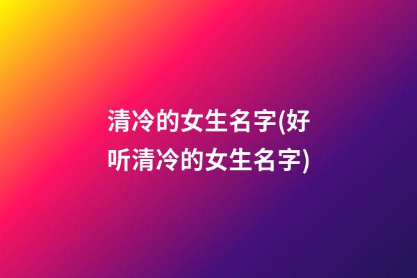 清冷的女生名字(好听清冷的女生名字)