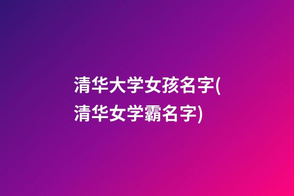 清华大学女孩名字(清华女学霸名字)