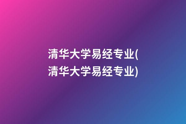 清华大学易经专业(清华大学易经专业)