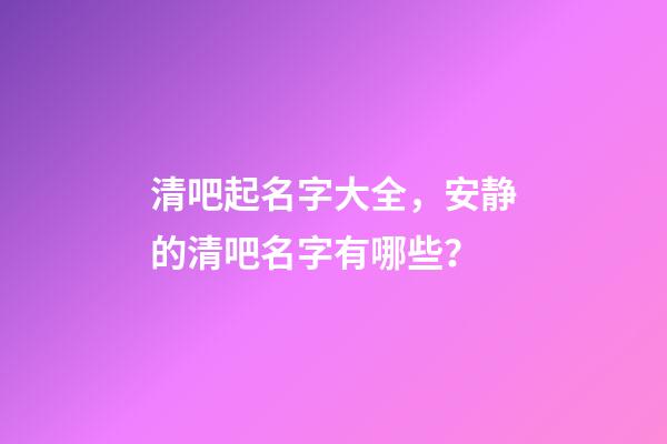 清吧起名字大全，安静的清吧名字有哪些？-第1张-公司起名-玄机派