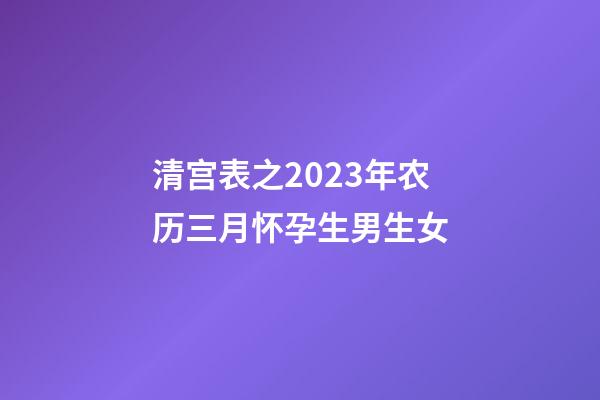 清宫表之2023年农历三月怀孕生男生女