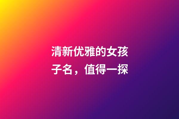 清新优雅的女孩子名，值得一探