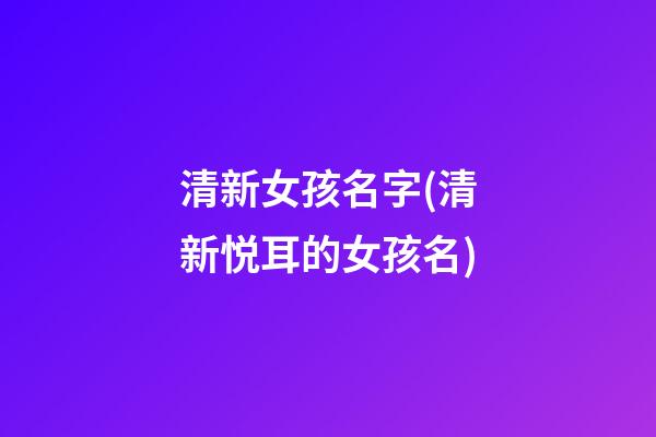 清新女孩名字(清新悦耳的女孩名)