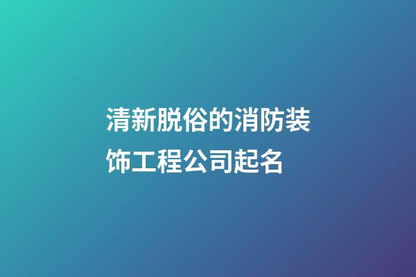 清新脱俗的消防装饰工程公司起名-第1张-公司起名-玄机派