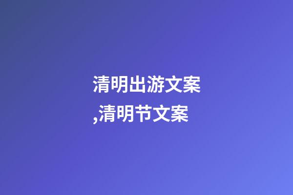 清明出游文案,清明节文案-第1张-观点-玄机派