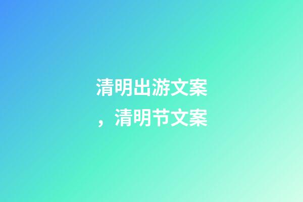 清明出游文案，清明节文案-第1张-观点-玄机派
