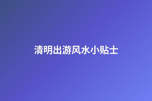 清明出游风水小贴士