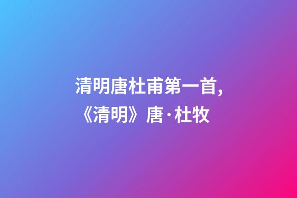 清明唐杜甫第一首,《清明》唐·杜牧-第1张-观点-玄机派