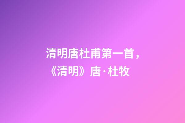 清明唐杜甫第一首，《清明》唐·杜牧-第1张-观点-玄机派