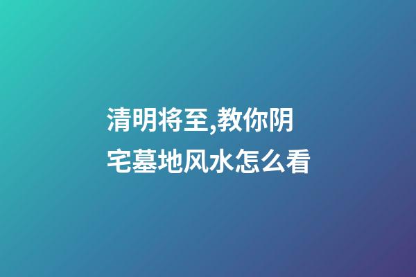 清明将至,教你阴宅墓地风水怎么看