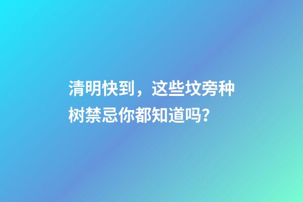 清明快到，这些坟旁种树禁忌你都知道吗？
