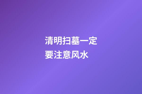 清明扫墓一定要注意风水