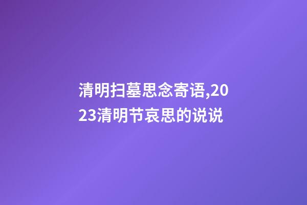 清明扫墓思念寄语,2023清明节哀思的说说-第1张-观点-玄机派