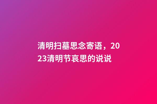 清明扫墓思念寄语，2023清明节哀思的说说-第1张-观点-玄机派