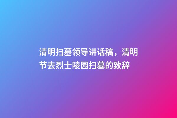 清明扫墓领导讲话稿，清明节去烈士陵园扫墓的致辞-第1张-观点-玄机派