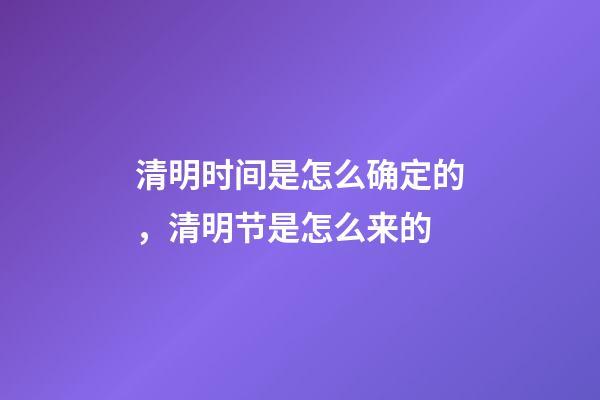 清明时间是怎么确定的，清明节是怎么来的-第1张-观点-玄机派