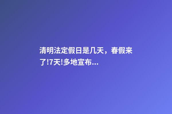 清明法定假日是几天，春假来了!7天!多地宣布...-第1张-观点-玄机派