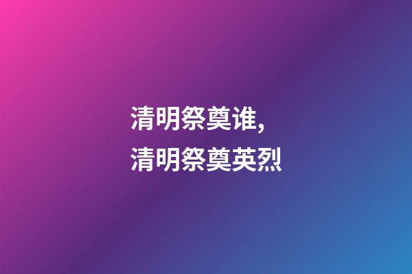 清明祭奠谁,清明祭奠英烈-第1张-观点-玄机派