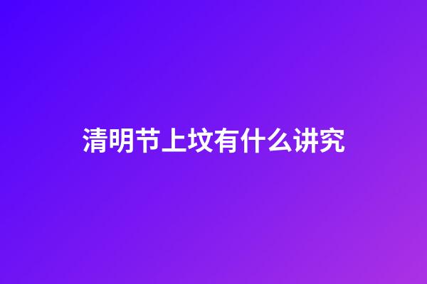 清明节上坟有什么讲究