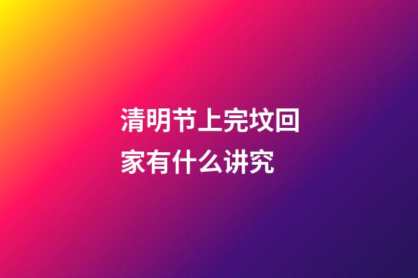 清明节上完坟回家有什么讲究